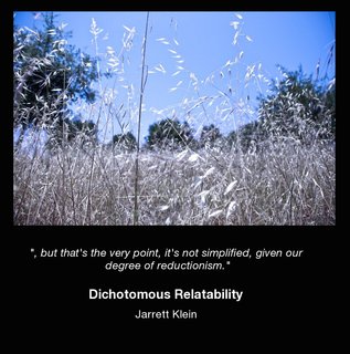 ", but that's the very point, it's not simplified, given our degree of reductionism."  Dichotomous Relatablility