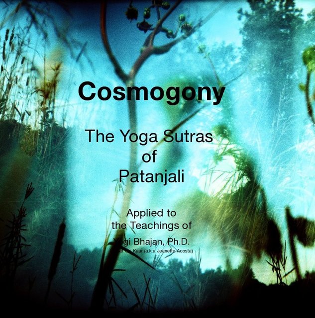 Cosmogony The Yoga Sutras of Patanjali Applied to the Teachings of Yogi Bhajan, Ph.D. by Sat Siri Kaur (a.k.a Jeanette Acosta)