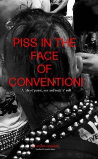 PISS IN THE FACE OF CONVENTION! A life of paint, sex and rock 'n' roll