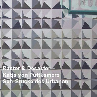 Raster & Desaster – Katja von Puttkamers Seh-Stücke des Urbanen
