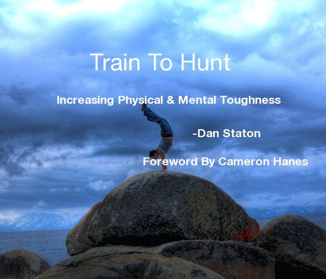 Train To Hunt Increasing Physical & Mental Toughness -Dan Staton Foreword By Cameron Hanes