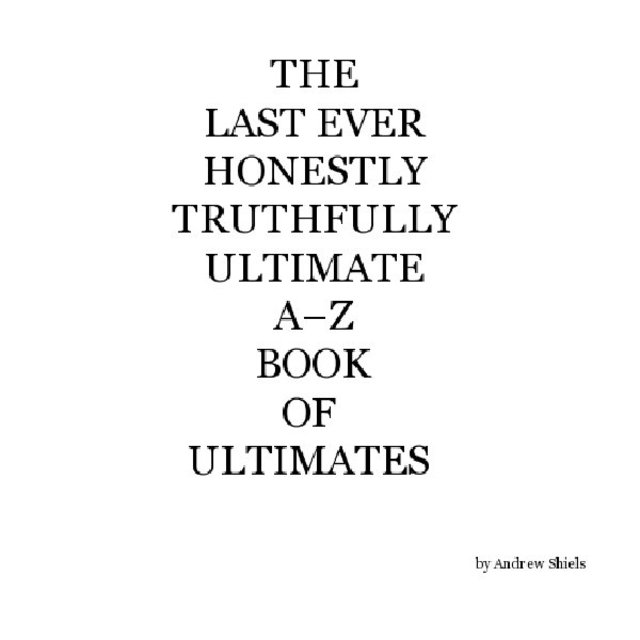 The Last Ever Honestly Truthfully Ultimate A–Z Book of Ultimates